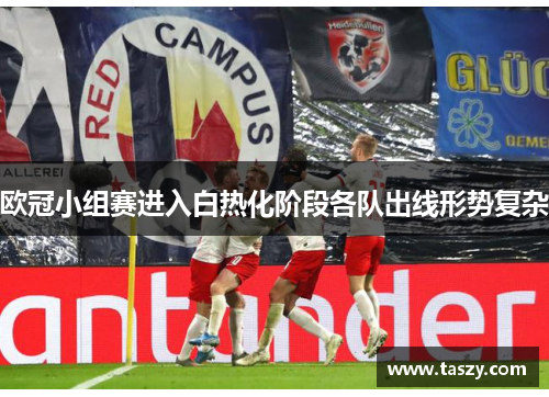 欧冠小组赛进入白热化阶段各队出线形势复杂 欧冠小组赛进入白热化阶段各队出线形势复杂