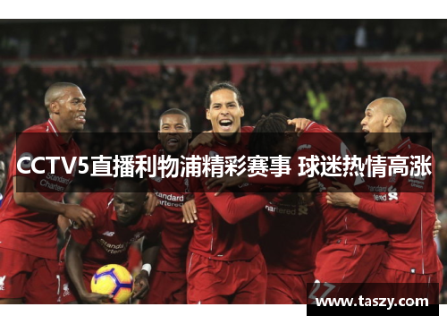 CCTV5直播利物浦精彩赛事 球迷热情高涨 CCTV5直播利物浦精彩赛事 球迷热情高涨