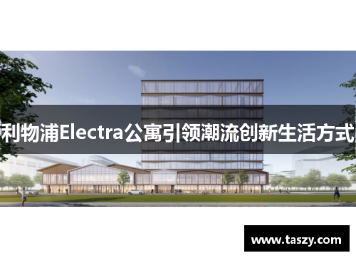 利物浦Electra公寓引领潮流创新生活方式 利物浦Electra公寓引领潮流创新生活方式