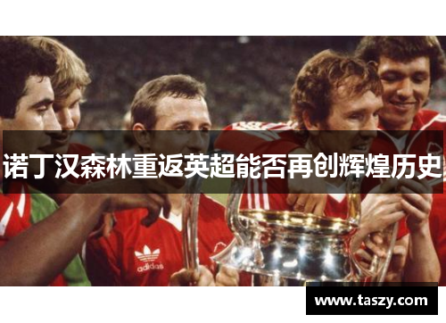 诺丁汉森林重返英超能否再创辉煌历史 诺丁汉森林重返英超能否再创辉煌历史