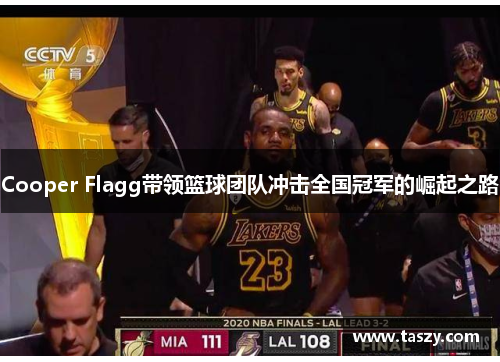 Cooper Flagg带领篮球团队冲击全国冠军的崛起之路 Cooper Flagg带领篮球团队冲击全国冠军的崛起之路