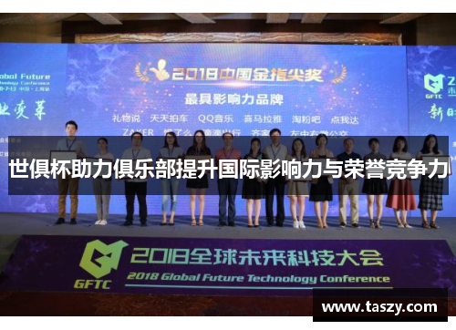 世俱杯助力俱乐部提升国际影响力与荣誉竞争力 世俱杯助力俱乐部提升国际影响力与荣誉竞争力