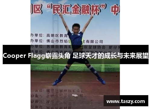 Cooper Flagg崭露头角 足球天才的成长与未来展望 Cooper Flagg崭露头角 足球天才的成长与未来展望