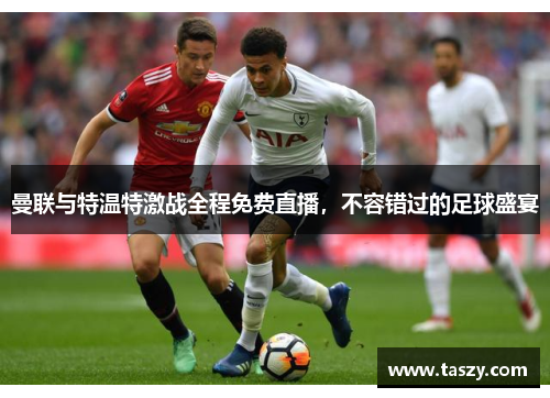 曼联与特温特激战全程免费直播,不容错过的足球盛宴 曼联与特温特激战全程免费直播,不容错过的足球盛宴