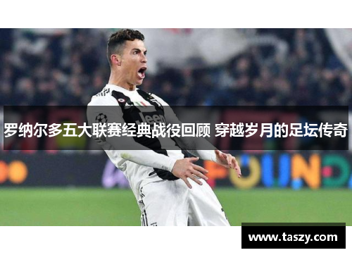 罗纳尔多五大联赛经典战役回顾 穿越岁月的足坛传奇 罗纳尔多五大联赛经典战役回顾 穿越岁月的足坛传奇